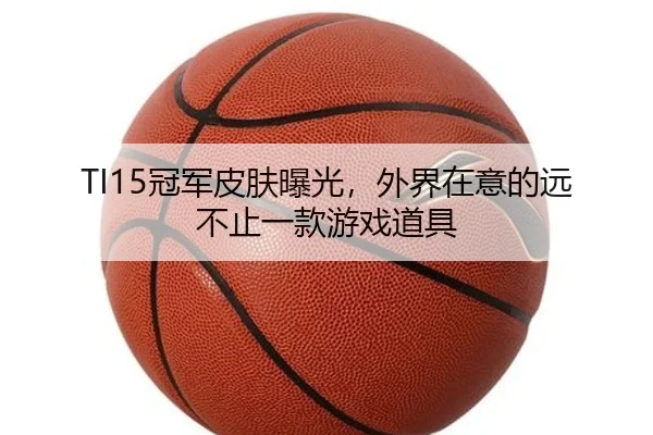TI15冠军皮肤曝光，外界在意的远不止一款游戏道具