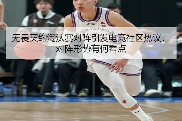无畏契约淘汰赛对阵引发电竞社区热议，对阵形势有何看点